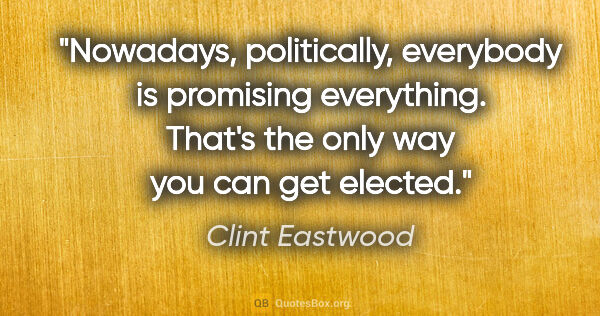 Clint Eastwood quote: "Nowadays, politically, everybody is promising everything...."