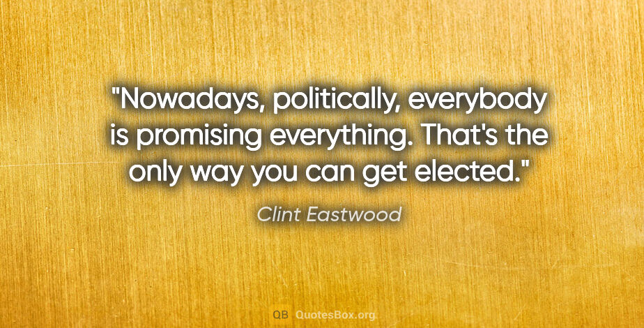 Clint Eastwood quote: "Nowadays, politically, everybody is promising everything...."