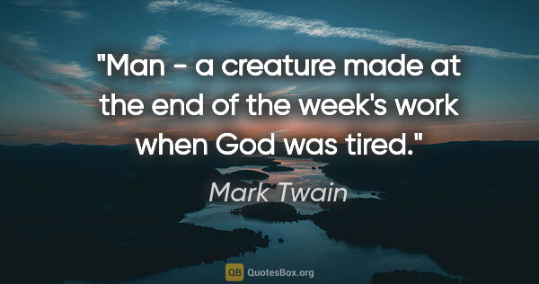 Mark Twain quote: "Man - a creature made at the end of the week's work when God..."