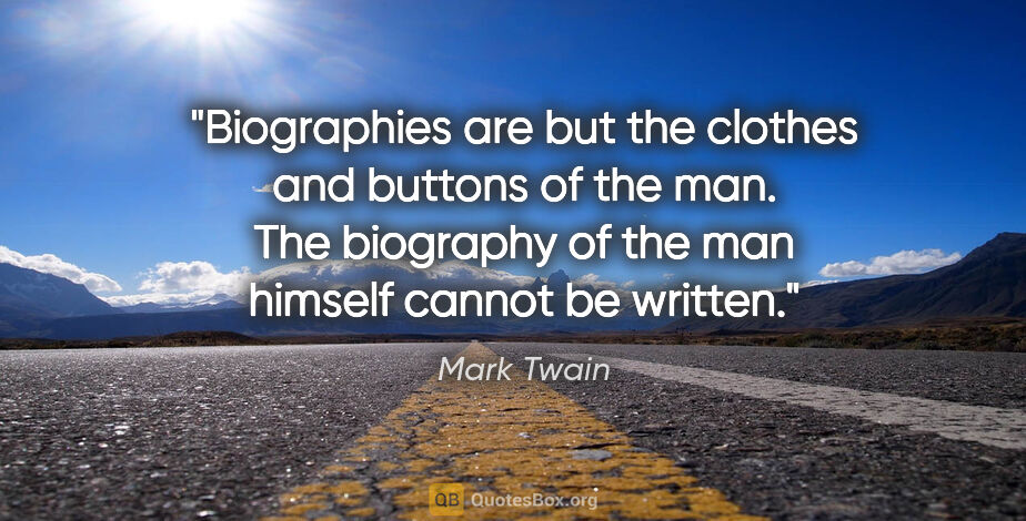 Mark Twain quote: "Biographies are but the clothes and buttons of the man. The..."