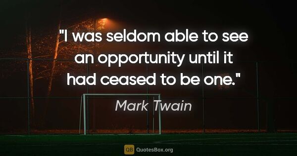 Mark Twain quote: "I was seldom able to see an opportunity until it had ceased to..."