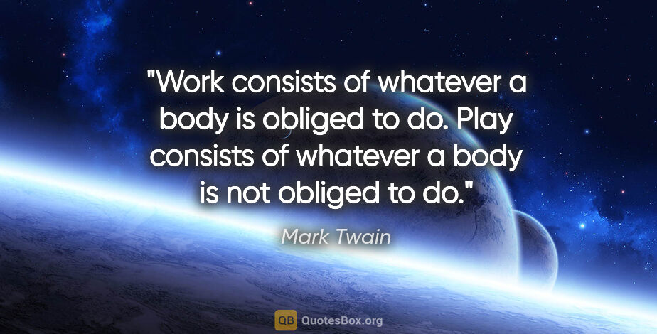 Mark Twain quote: "Work consists of whatever a body is obliged to do. Play..."