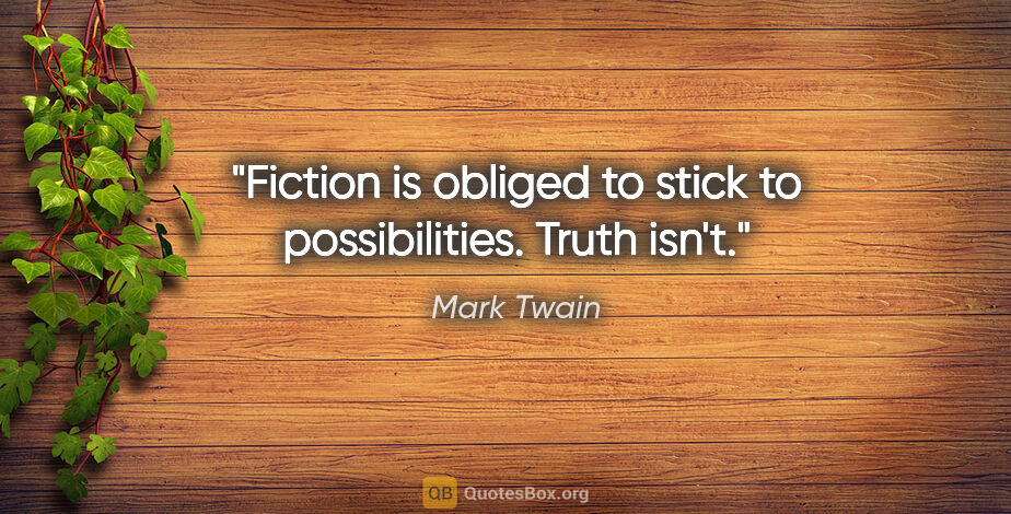 Mark Twain quote: "Fiction is obliged to stick to possibilities. Truth isn't."