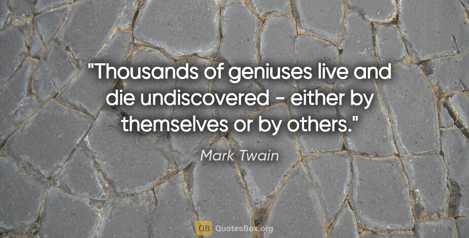 Mark Twain quote: "Thousands of geniuses live and die undiscovered - either by..."