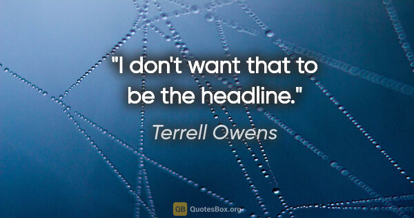 Terrell Owens quote: "I don't want that to be the headline."