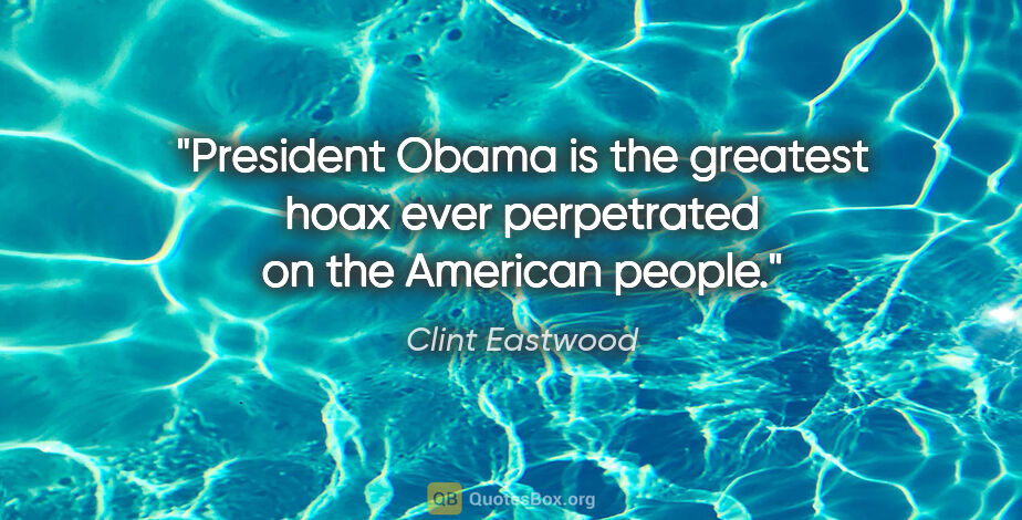 Clint Eastwood quote: "President Obama is the greatest hoax ever perpetrated on the..."