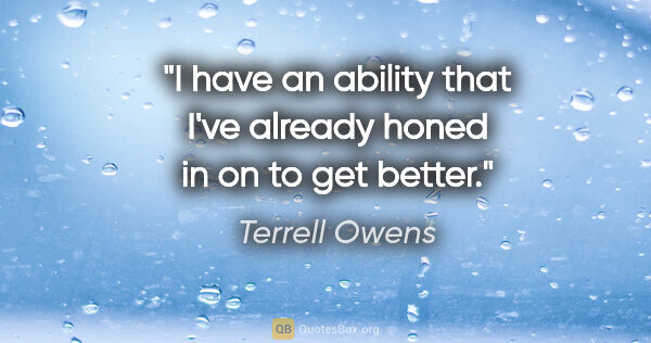 Terrell Owens quote: "I have an ability that I've already honed in on to get better."