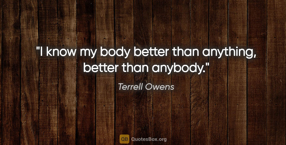 Terrell Owens quote: "I know my body better than anything, better than anybody."