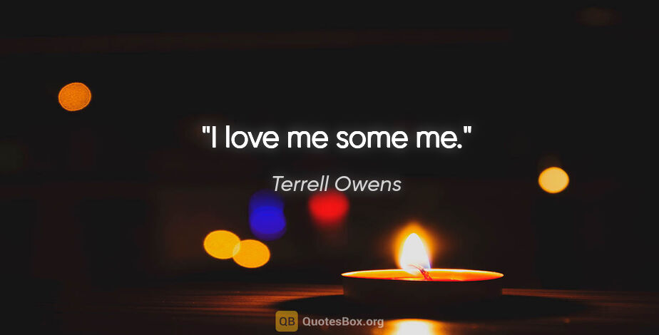Terrell Owens quote: "I love me some me."