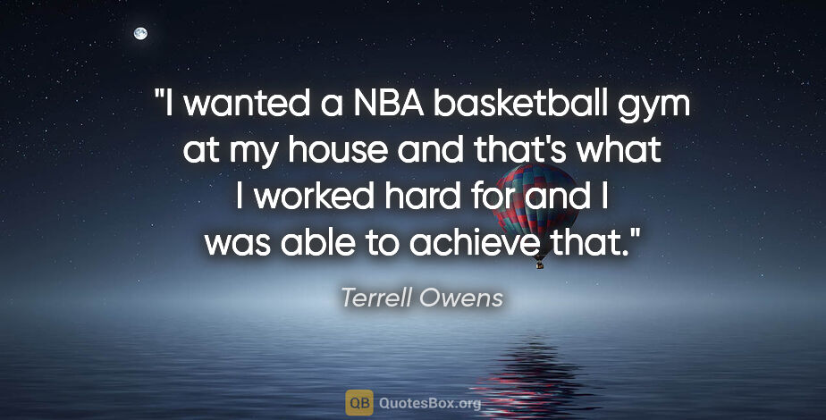 Terrell Owens quote: "I wanted a NBA basketball gym at my house and that's what I..."