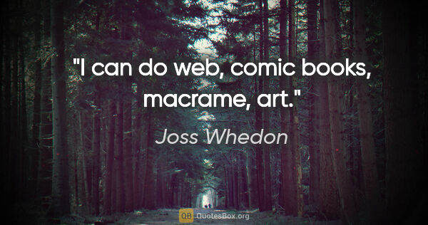 Joss Whedon quote: "I can do web, comic books, macrame, art."
