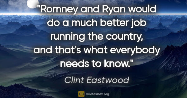 Clint Eastwood quote: "Romney and Ryan would do a much better job running the..."