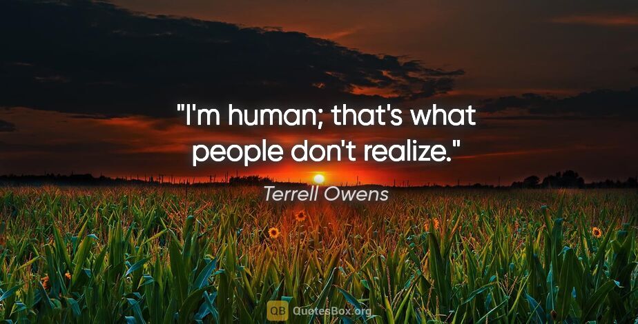 Terrell Owens quote: "I'm human; that's what people don't realize."
