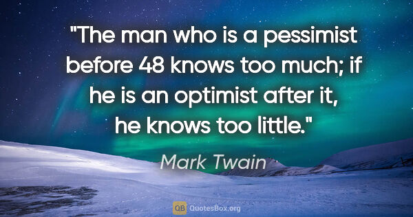 Mark Twain quote: "The man who is a pessimist before 48 knows too much; if he is..."
