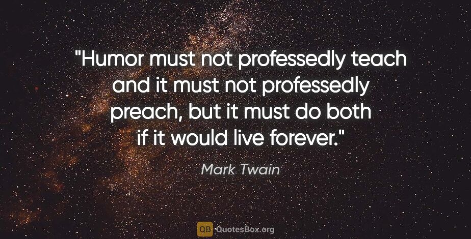 Mark Twain quote: "Humor must not professedly teach and it must not professedly..."