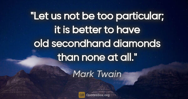 Mark Twain quote: "Let us not be too particular; it is better to have old..."
