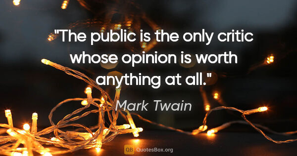 Mark Twain quote: "The public is the only critic whose opinion is worth anything..."
