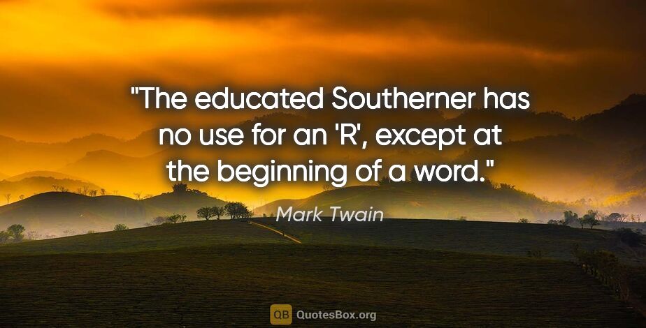 Mark Twain quote: "The educated Southerner has no use for an 'R', except at the..."