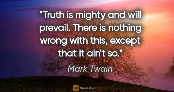 Mark Twain quote: "Truth is mighty and will prevail. There is nothing wrong with..."