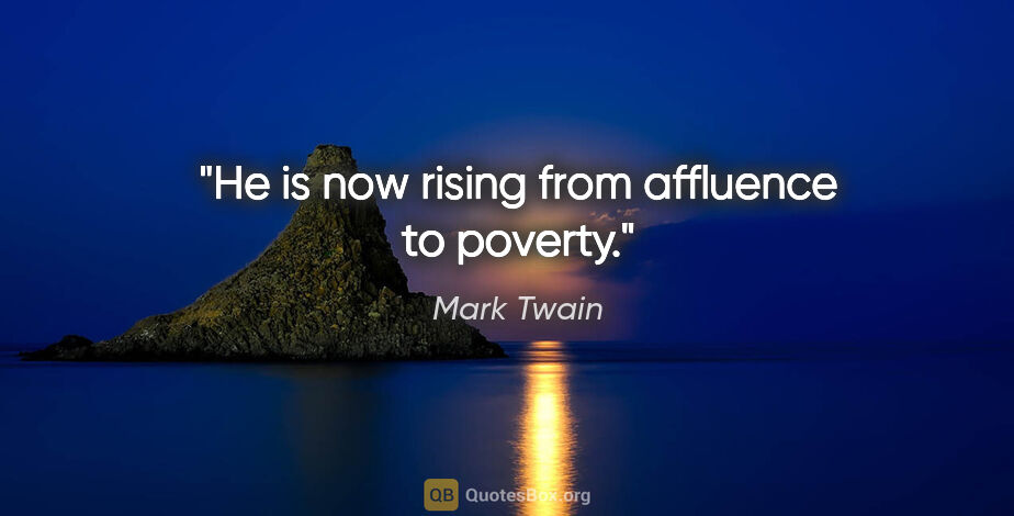 Mark Twain quote: "He is now rising from affluence to poverty."