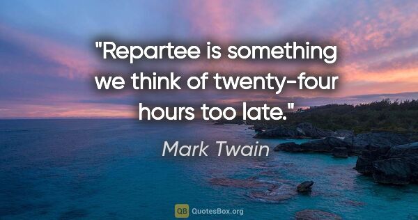 Mark Twain quote: "Repartee is something we think of twenty-four hours too late."