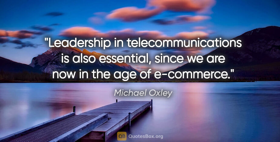 Michael Oxley quote: "Leadership in telecommunications is also essential, since we..."