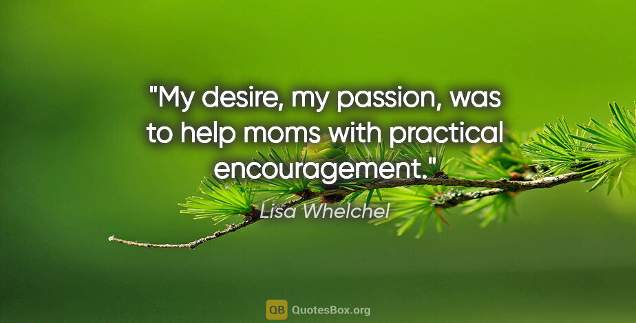 Lisa Whelchel quote: "My desire, my passion, was to help moms with practical..."