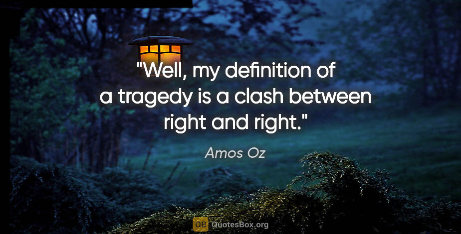 Amos Oz quote: "Well, my definition of a tragedy is a clash between right and..."