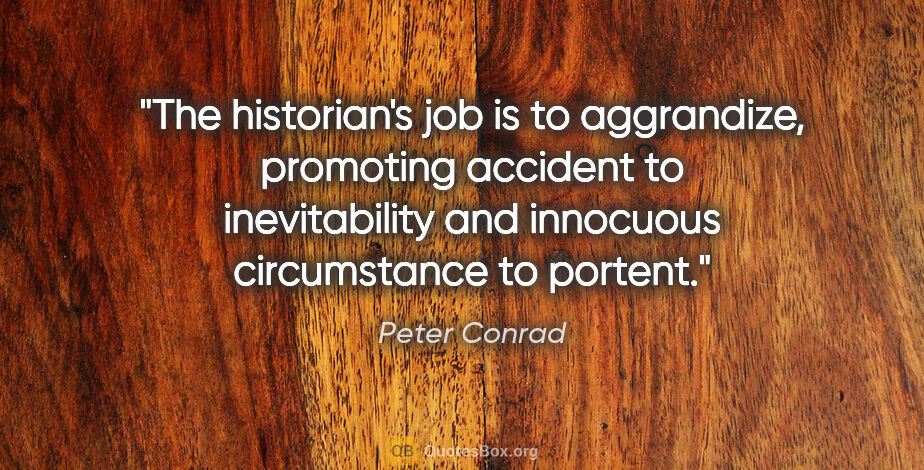 Peter Conrad quote: "The historian's job is to aggrandize, promoting accident to..."