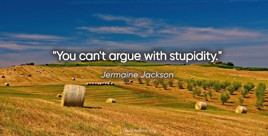 Jermaine Jackson quote: "You can't argue with stupidity."