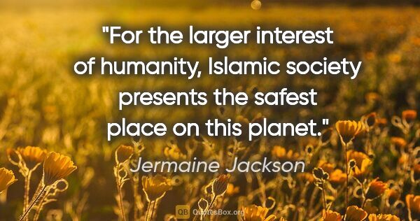 Jermaine Jackson quote: "For the larger interest of humanity, Islamic society presents..."