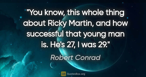 Robert Conrad quote: "You know, this whole thing about Ricky Martin, and how..."