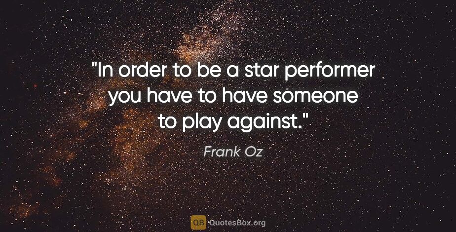 Frank Oz quote: "In order to be a star performer you have to have someone to..."