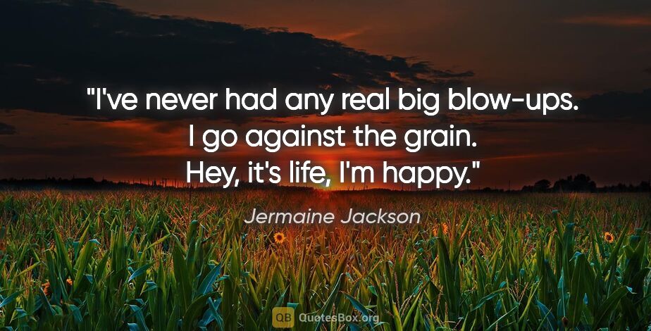 Jermaine Jackson quote: "I've never had any real big blow-ups. I go against the grain...."