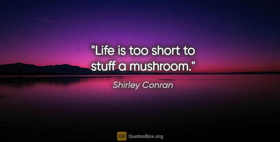 Shirley Conran quote: "Life is too short to stuff a mushroom."