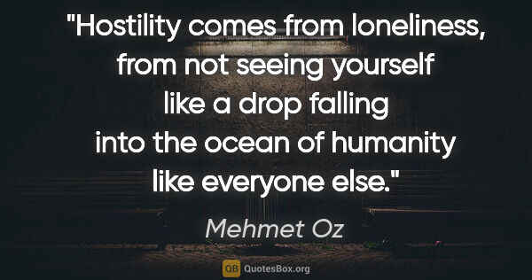 Mehmet Oz quote: "Hostility comes from loneliness, from not seeing yourself like..."