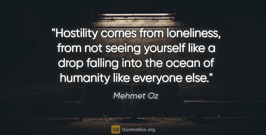 Mehmet Oz quote: "Hostility comes from loneliness, from not seeing yourself like..."