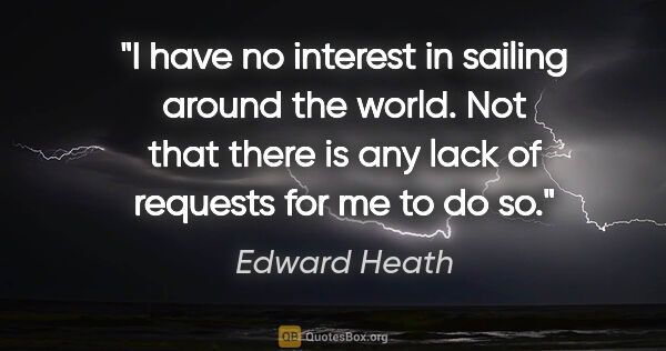 Edward Heath quote: "I have no interest in sailing around the world. Not that there..."