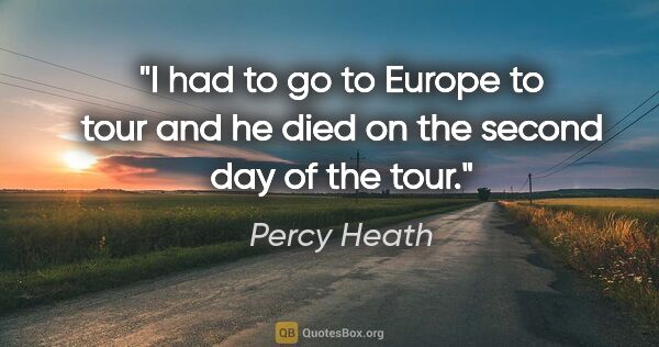 Percy Heath quote: "I had to go to Europe to tour and he died on the second day of..."