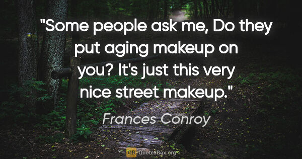 Frances Conroy quote: "Some people ask me, Do they put aging makeup on you? It's just..."