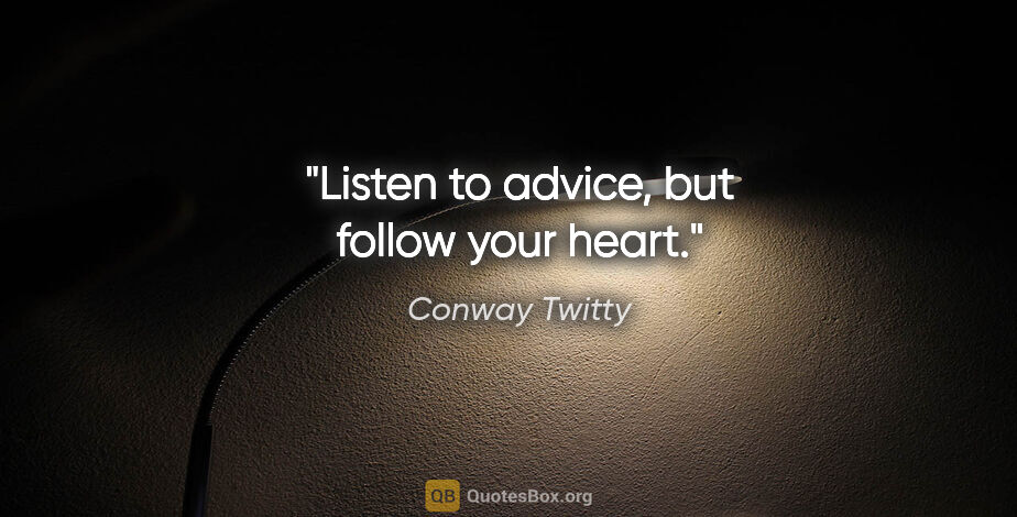 Conway Twitty quote: "Listen to advice, but follow your heart."