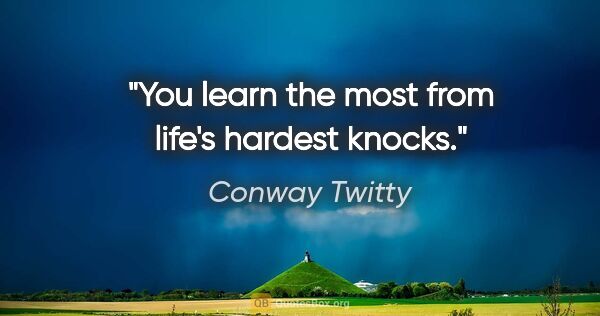 Conway Twitty quote: "You learn the most from life's hardest knocks."
