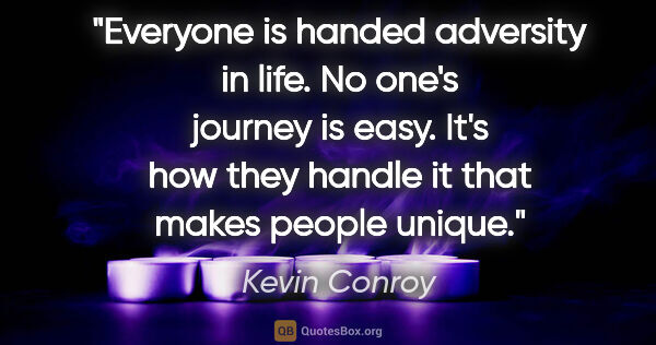 Kevin Conroy quote: "Everyone is handed adversity in life. No one's journey is..."