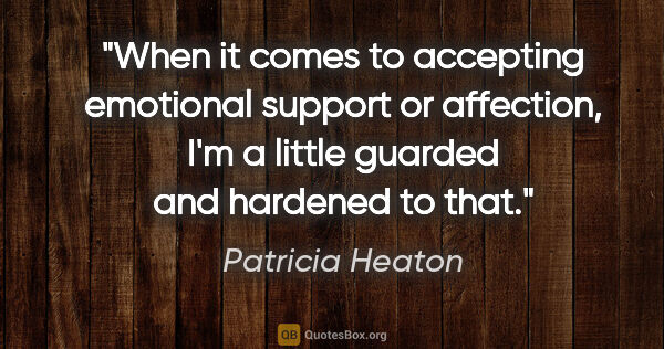 Patricia Heaton quote: "When it comes to accepting emotional support or affection, I'm..."