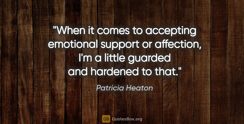 Patricia Heaton quote: "When it comes to accepting emotional support or affection, I'm..."