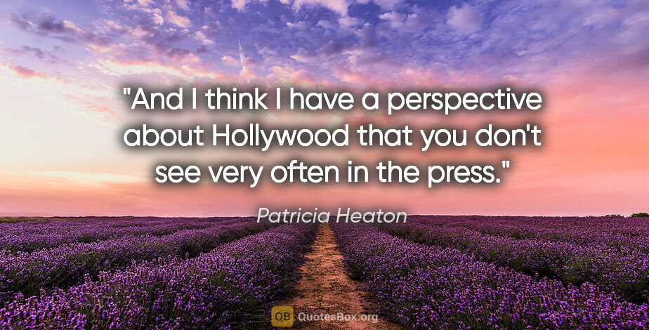 Patricia Heaton quote: "And I think I have a perspective about Hollywood that you..."