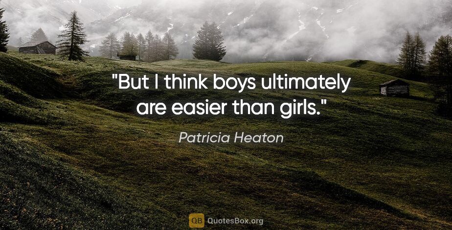 Patricia Heaton quote: "But I think boys ultimately are easier than girls."