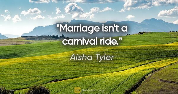 Aisha Tyler quote: "Marriage isn't a carnival ride."