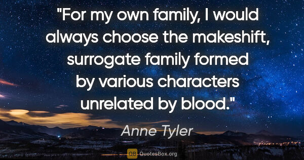 Anne Tyler quote: "For my own family, I would always choose the makeshift,..."