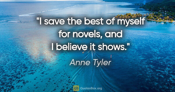 Anne Tyler quote: "I save the best of myself for novels, and I believe it shows."